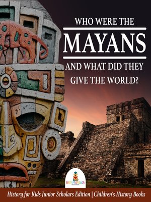 cover image of Who Were the Mayans and What Did They Give the World?--History for Kids Junior Scholars Edition--Children's History Books